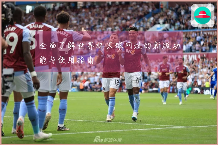 全面了解世界杯买球网址的新版功能与使用指南