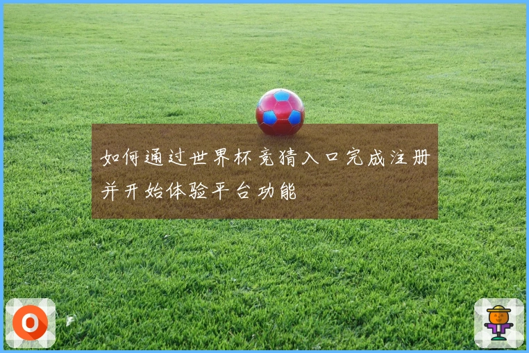如何通过世界杯竞猜入口完成注册并开始体验平台功能