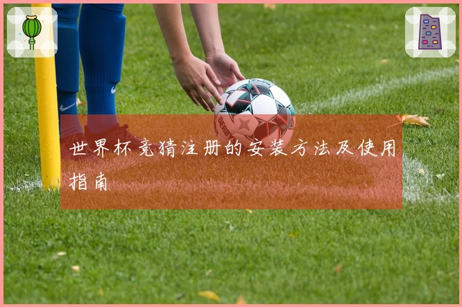 世界杯竞猜注册的安装方法及使用指南