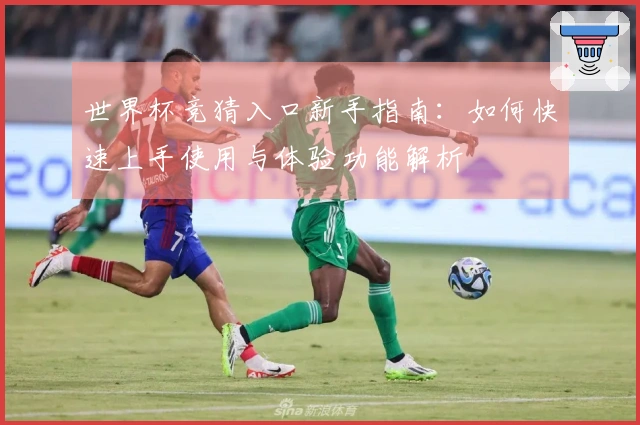 世界杯竞猜入口新手指南：如何快速上手使用与体验功能解析