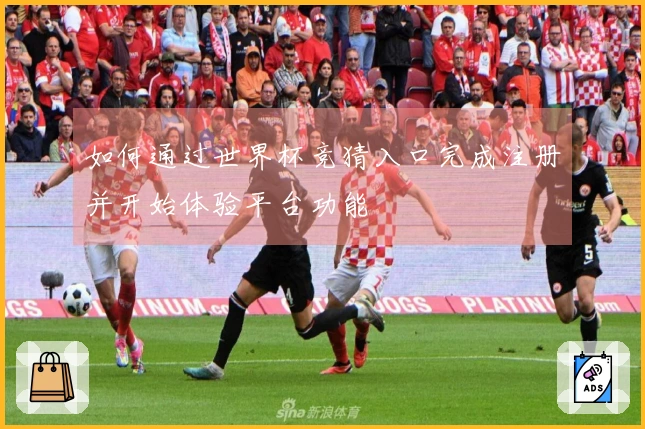 如何通过世界杯竞猜入口完成注册并开始体验平台功能