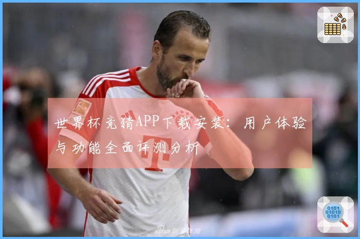 世界杯竞猜APP下载安装:用户体验与功能全面评测分析