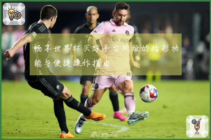 畅享世界杯买球平台网址的精彩功能与便捷操作指南