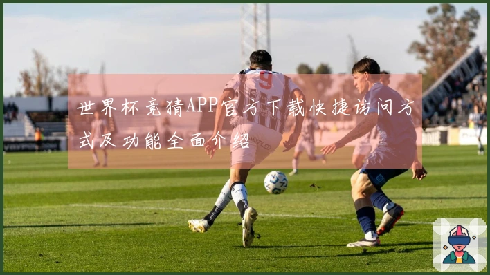 世界杯竞猜APP官方下载快捷访问方式及功能全面介绍