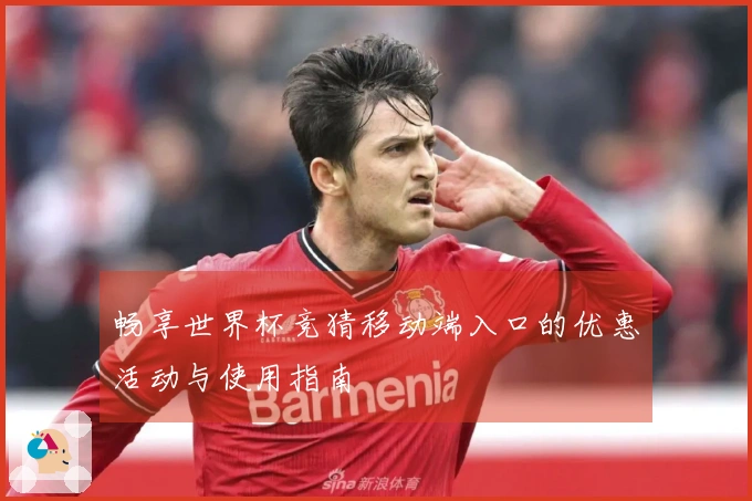 畅享世界杯竞猜移动端入口的优惠活动与使用指南