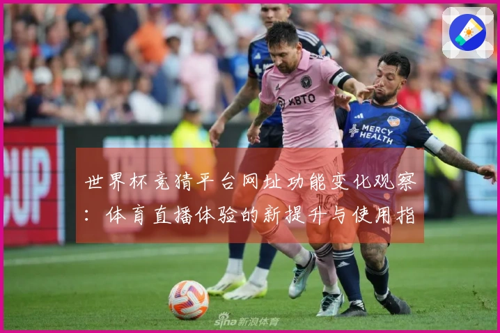世界杯竞猜平台网址功能变化观察:体育直播体验的新提升与使用指南